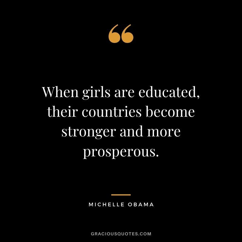When girls are educated, their countries become stronger and more prosperous.