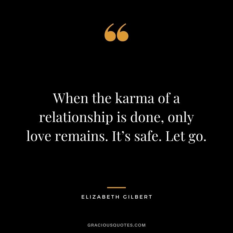 When the karma of a relationship is done, only love remains. It’s safe. Let go.
