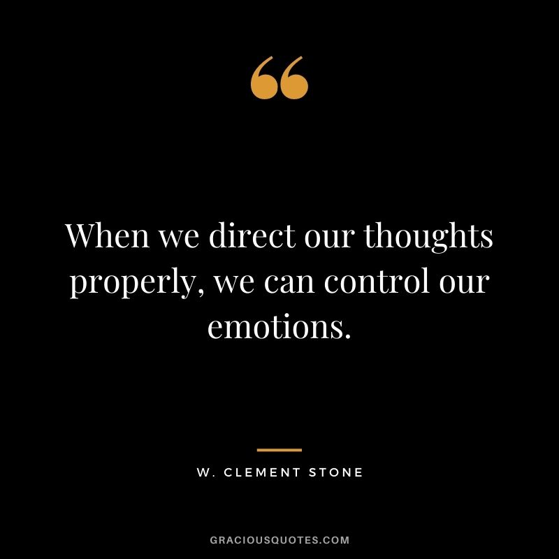 When we direct our thoughts properly, we can control our emotions.