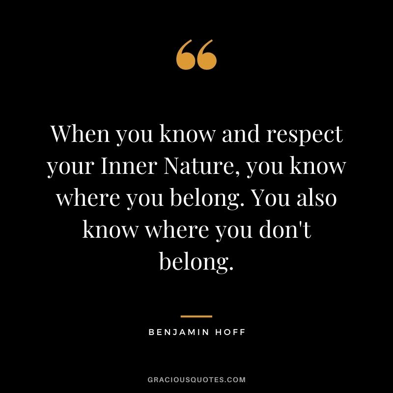 When you know and respect your Inner Nature, you know where you belong. You also know where you don't belong.