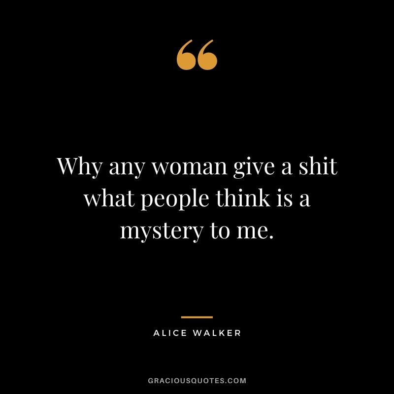 Why any woman give a shit what people think is a mystery to me.
