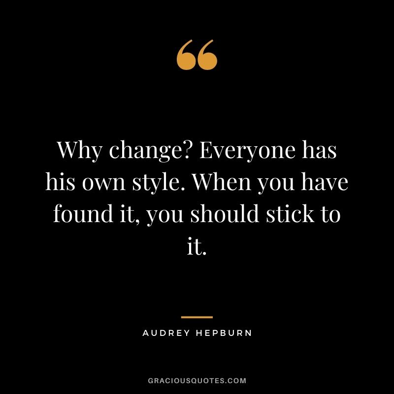Why change? Everyone has his own style. When you have found it, you should stick to it.