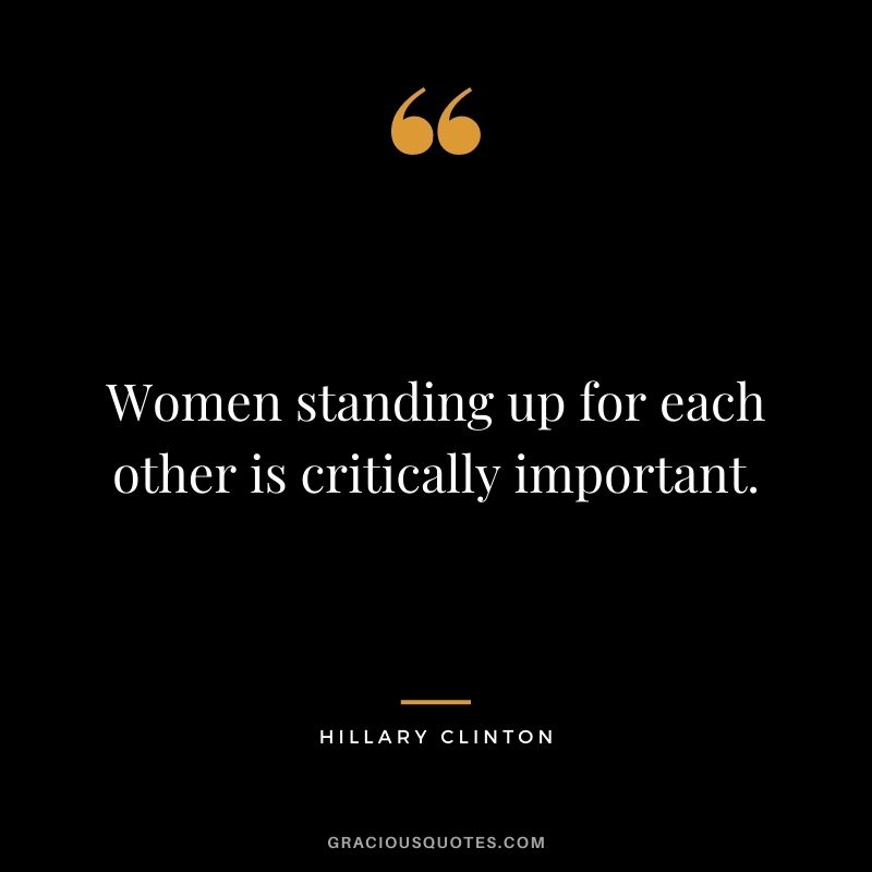 Women standing up for each other is critically important.