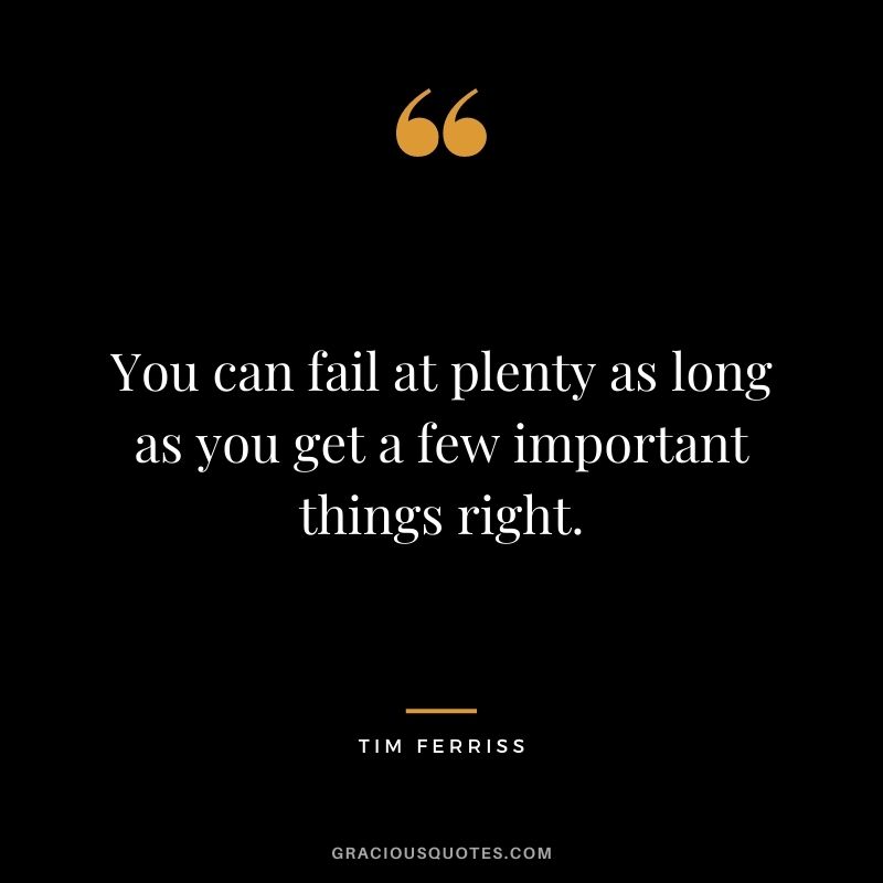 You can fail at plenty as long as you get a few important things right.