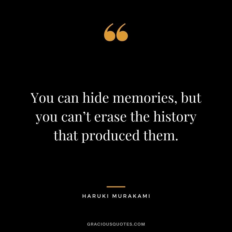 You can hide memories, but you can’t erase the history that produced them.