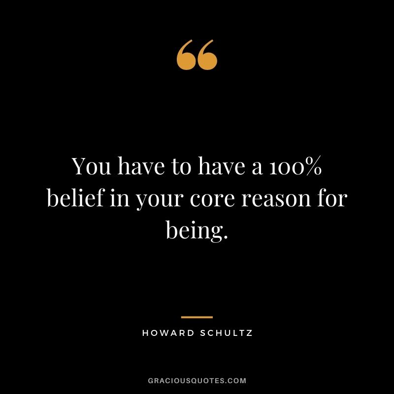 You have to have a 100% belief in your core reason for being.