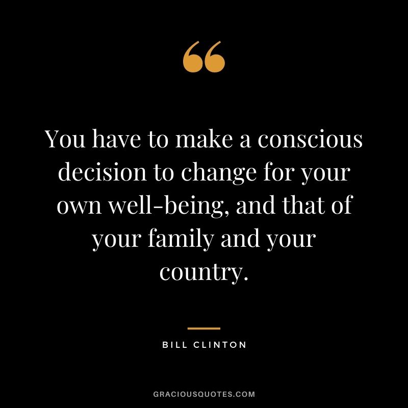 You have to make a conscious decision to change for your own well-being, and that of your family and your country.