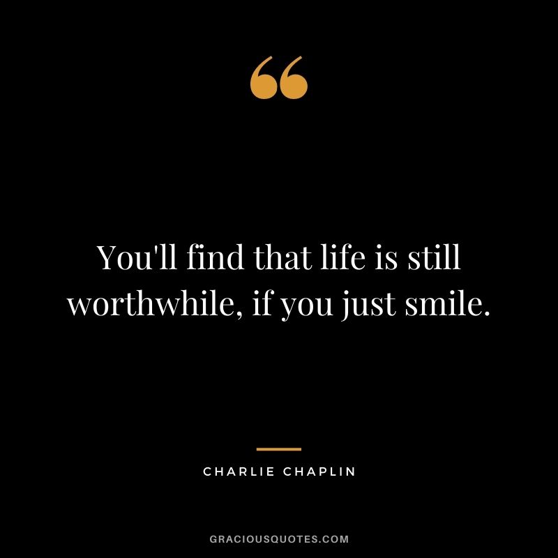 You'll find that life is still worthwhile, if you just smile.