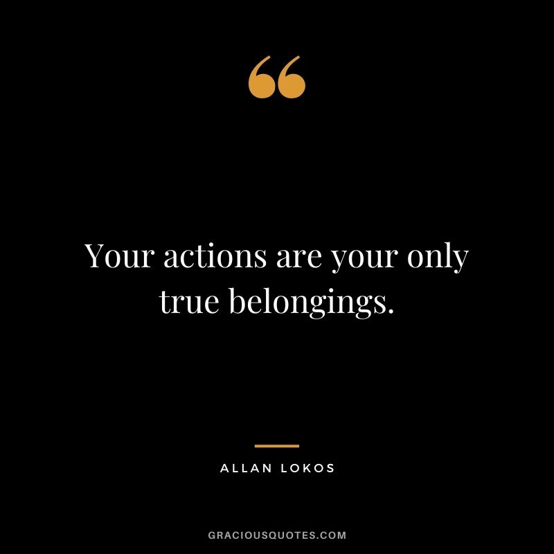 Your actions are your only true belongings.