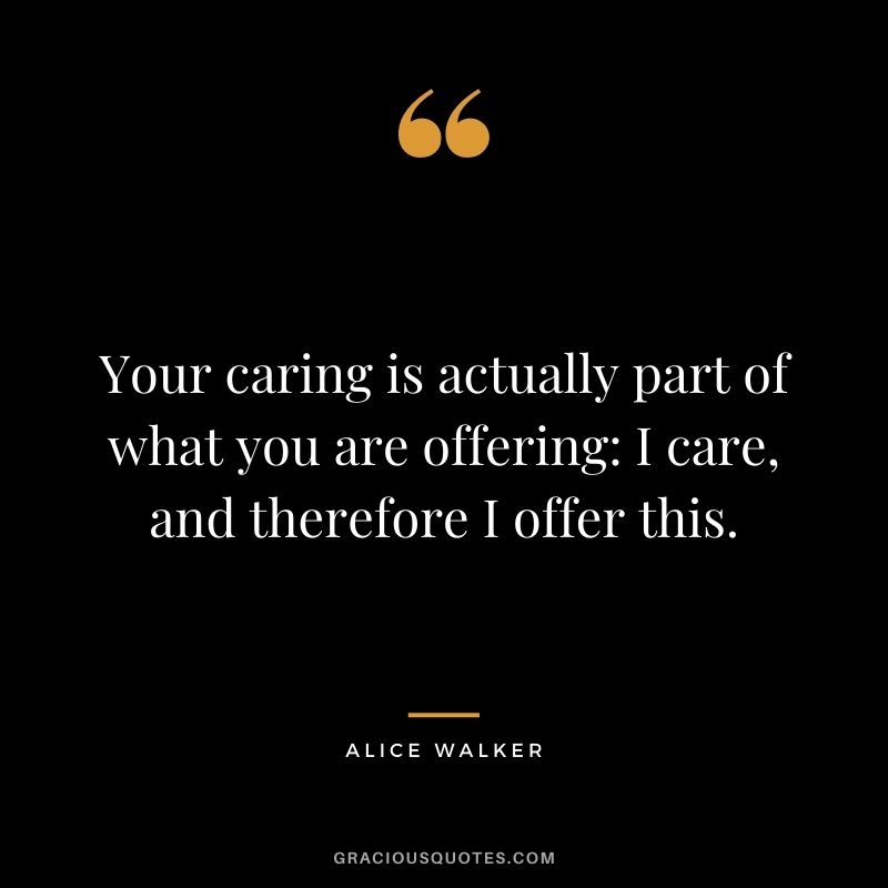 Your caring is actually part of what you are offering: I care, and therefore I offer this.