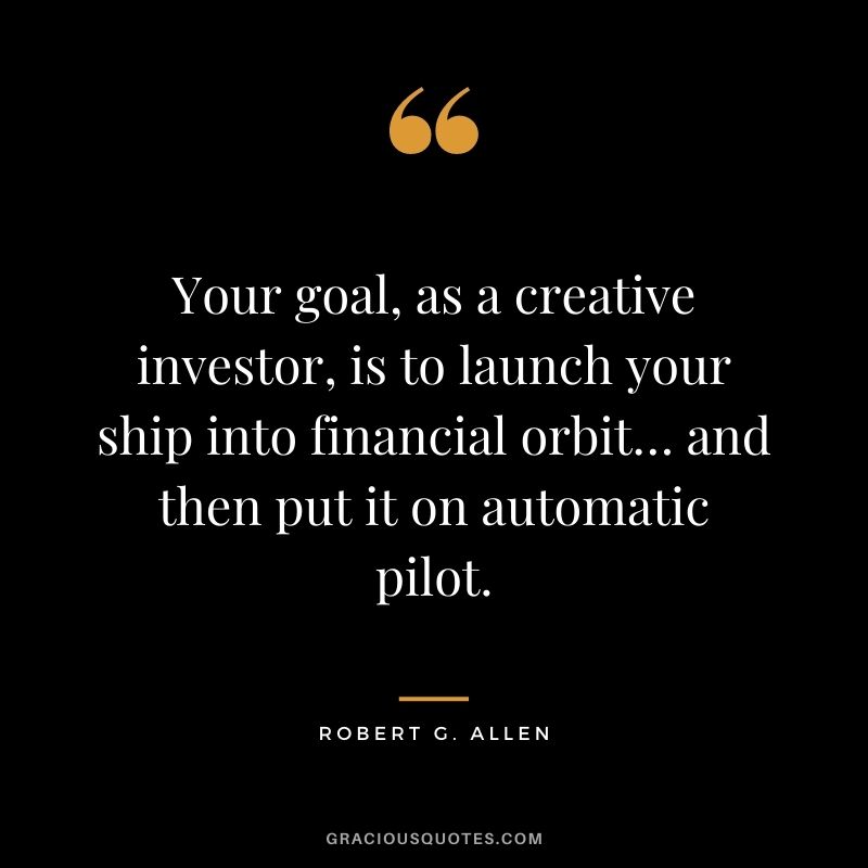 Your goal, as a creative investor, is to launch your ship into financial orbit… and then put it on automatic pilot.