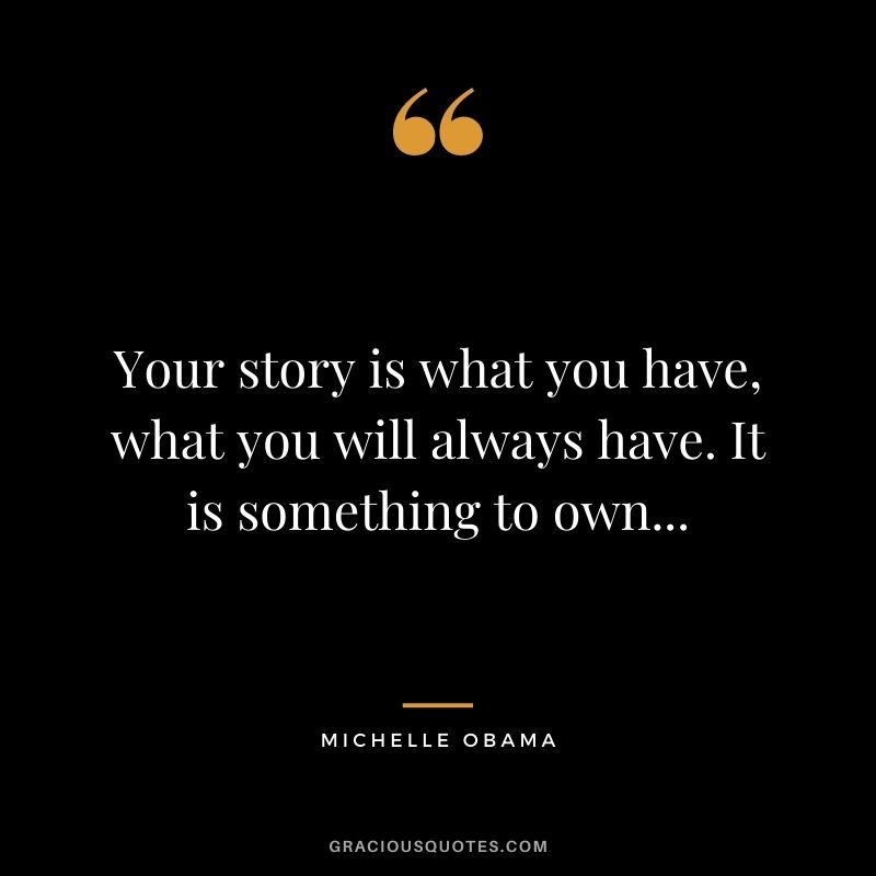 Your story is what you have, what you will always have. It is something to own...