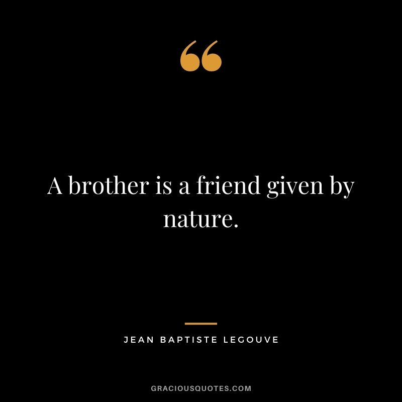 A brother is a friend given by nature. – Jean Baptiste Legouve