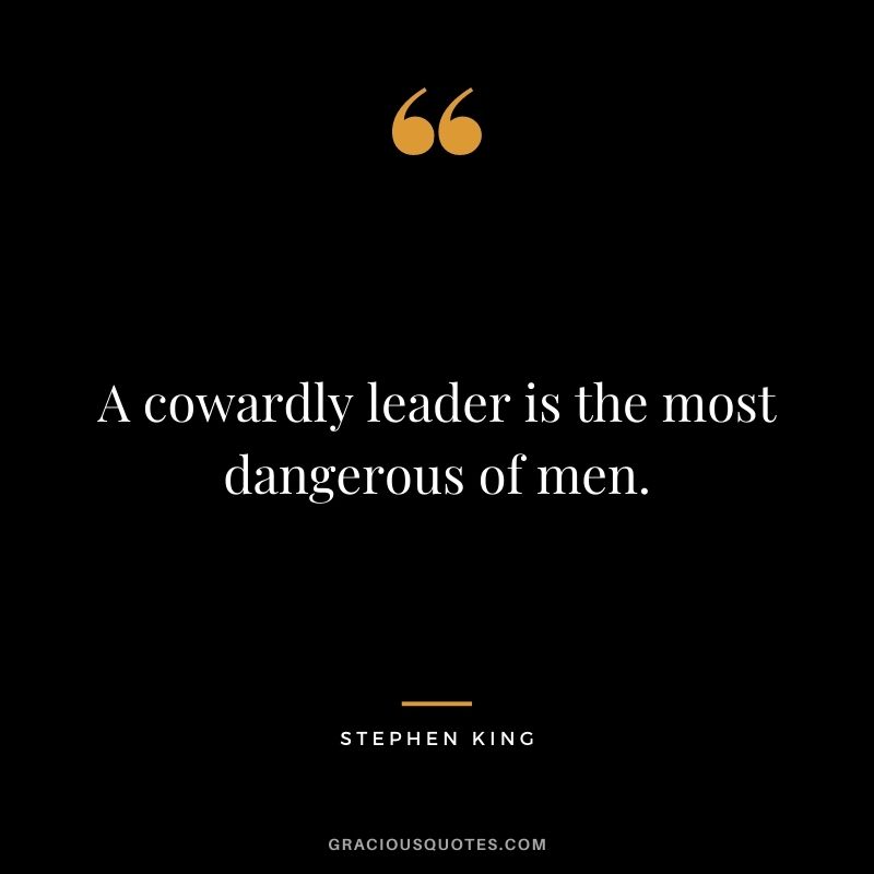 A cowardly leader is the most dangerous of men.