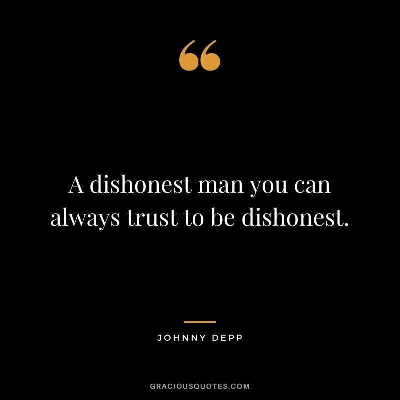 A dishonest man you can always trust to be dishonest.