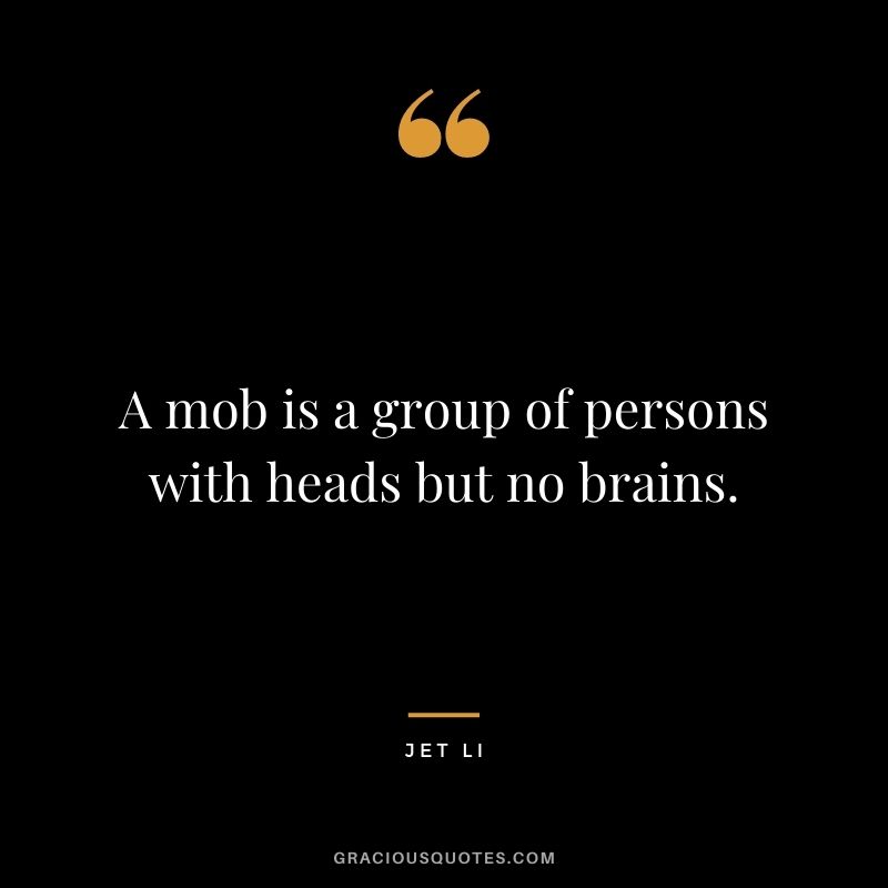 A mob is a group of persons with heads but no brains.