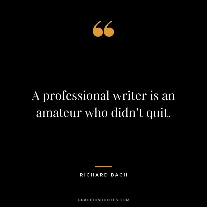 A professional writer is an amateur who didn’t quit. - Richard Bach