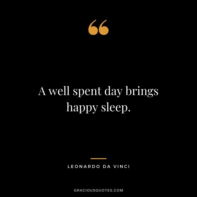 A well spent day brings happy sleep. - Leonardo da Vinci
