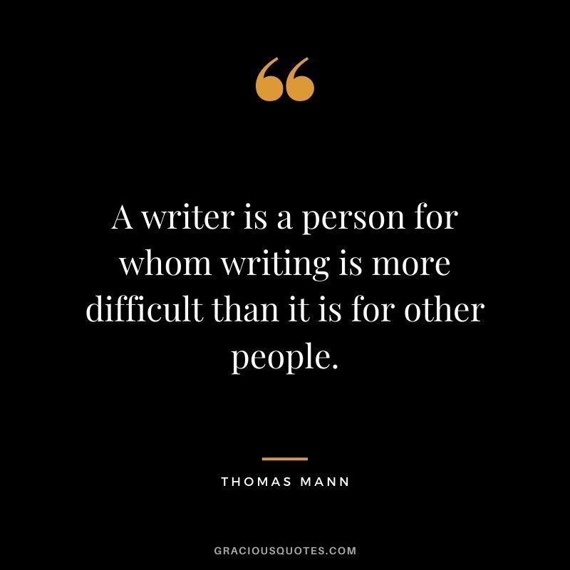 A writer is a person for whom writing is more difficult than it is for other people. - Thomas Mann
