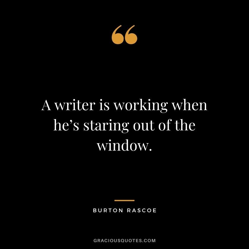 A writer is working when he’s staring out of the window. - Burton Rascoe