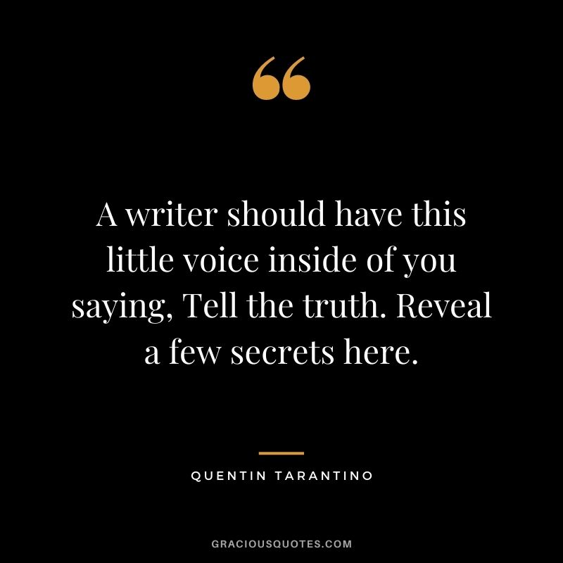 A writer should have this little voice inside of you saying, Tell the truth. Reveal a few secrets here.