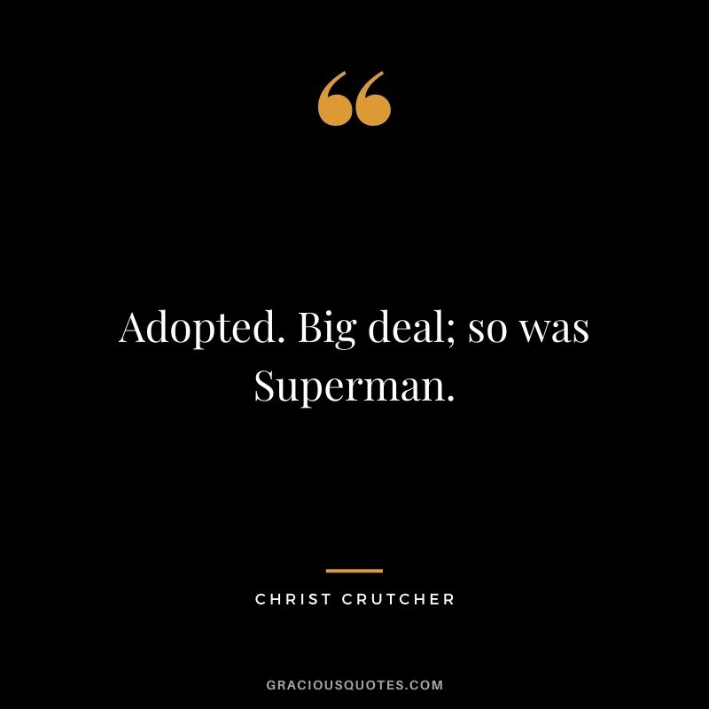 Adopted. Big deal; so was Superman. - Christ Crutcher