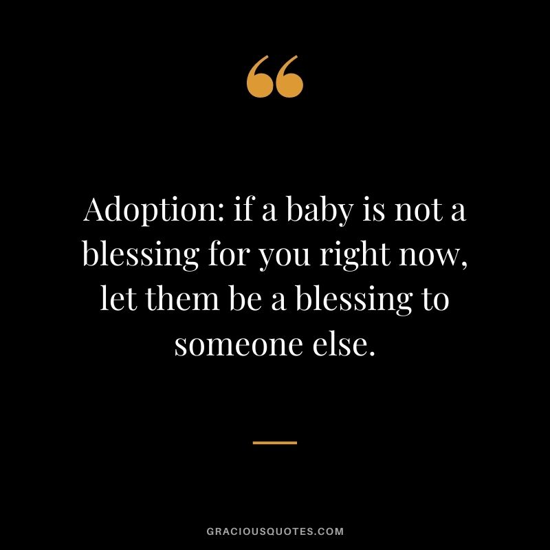 Adoption if a baby is not a blessing for you right now, let them be a blessing to someone else.