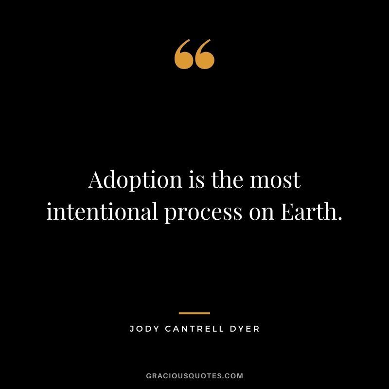 Adoption is the most intentional process on Earth. - Jody Cantrell Dyer