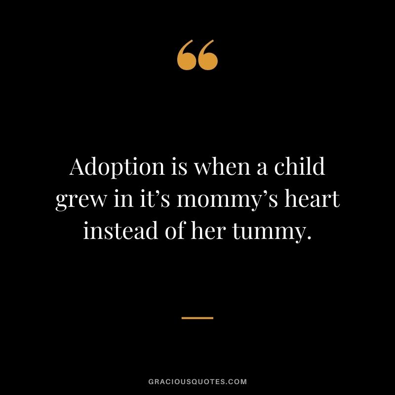Adoption is when a child grew in it’s mommy’s heart instead of her tummy.