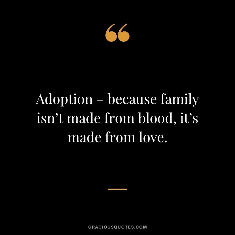 Adoption – because family isn’t made from blood, it’s made from love.