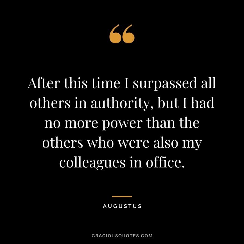 After this time I surpassed all others in authority, but I had no more power than the others who were also my colleagues in office.