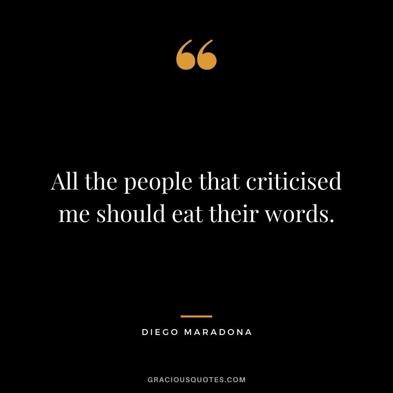 All the people that criticised me should eat their words.