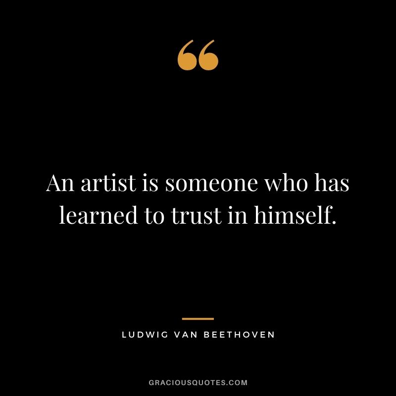An artist is someone who has learned to trust in himself.