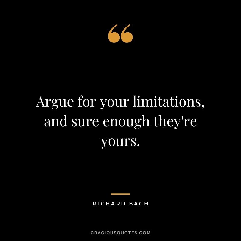 Argue for your limitations, and sure enough they're yours.