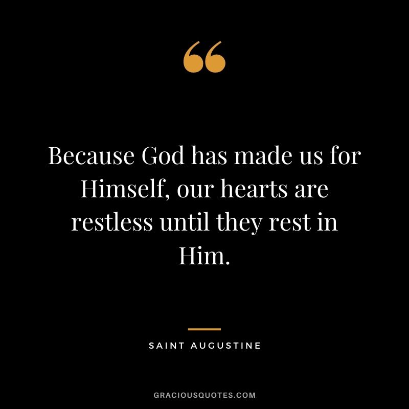 Because God has made us for Himself, our hearts are restless until they rest in Him.
