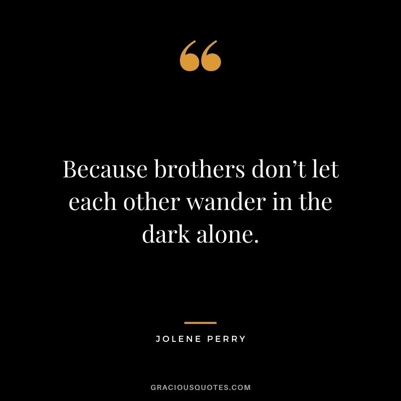 Because brothers don’t let each other wander in the dark alone. – Jolene Perry
