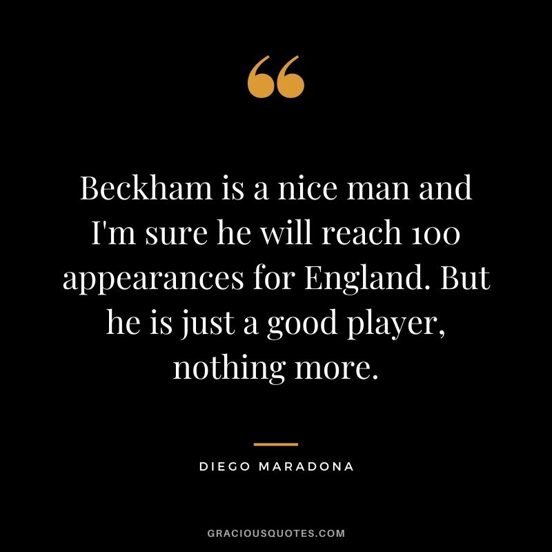 Beckham is a nice man and I'm sure he will reach 100 appearances for England. But he is just a good player, nothing more.