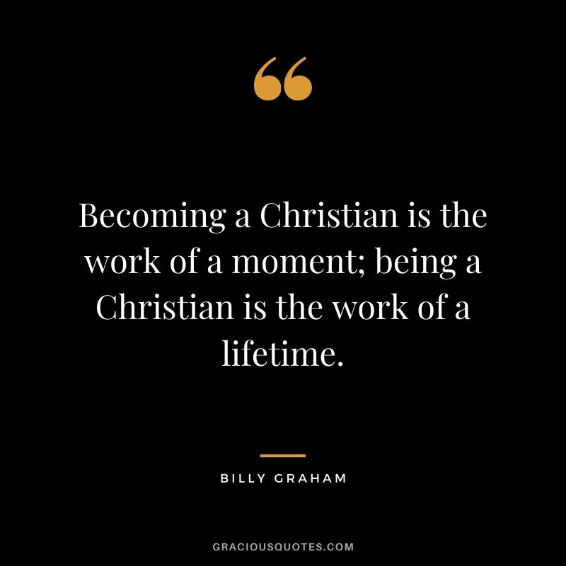 Becoming a Christian is the work of a moment; being a Christian is the work of a lifetime.