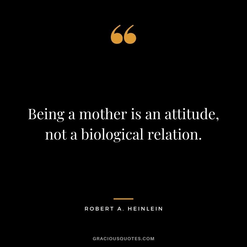 Being a mother is an attitude, not a biological relation. - Robert A. Heinlein
