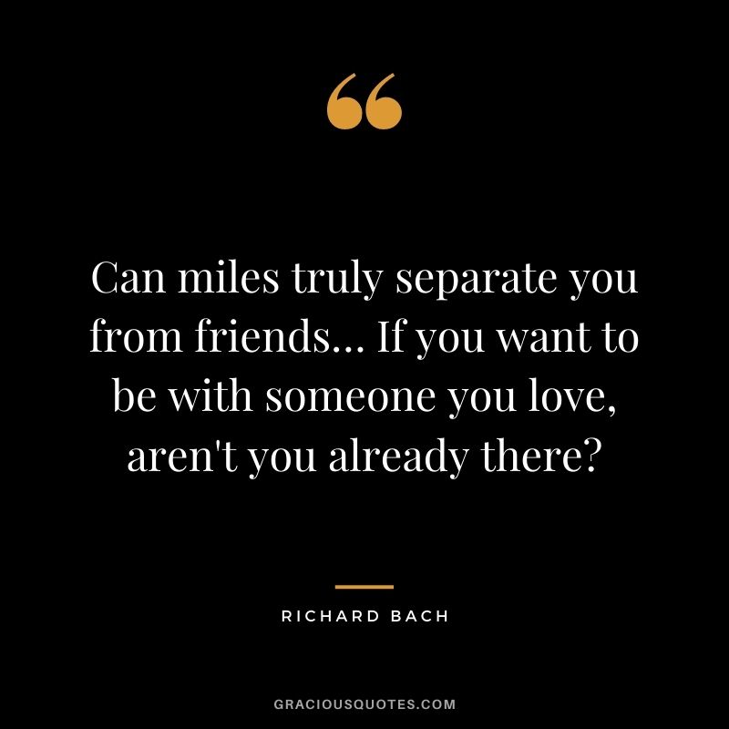 Can miles truly separate you from friends… If you want to be with someone you love, aren't you already there