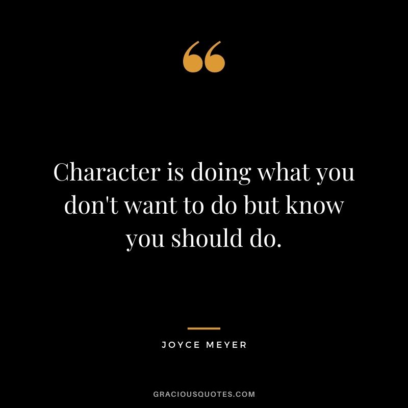 Character is doing what you don't want to do but know you should do.