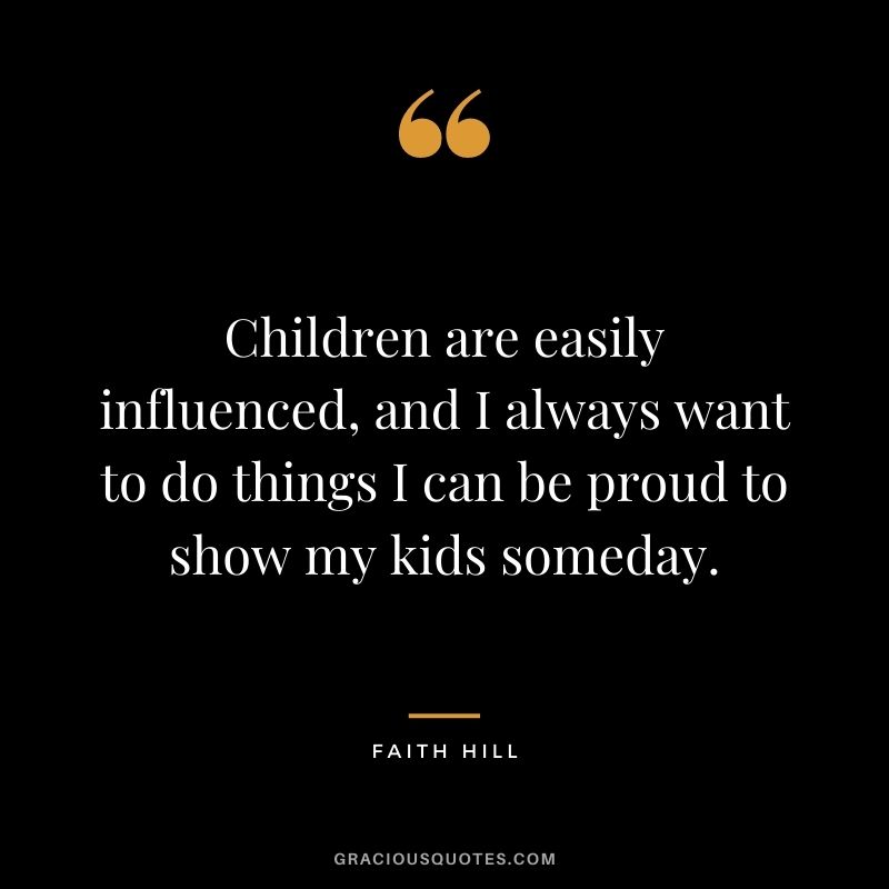 Children are easily influenced, and I always want to do things I can be proud to show my kids someday.