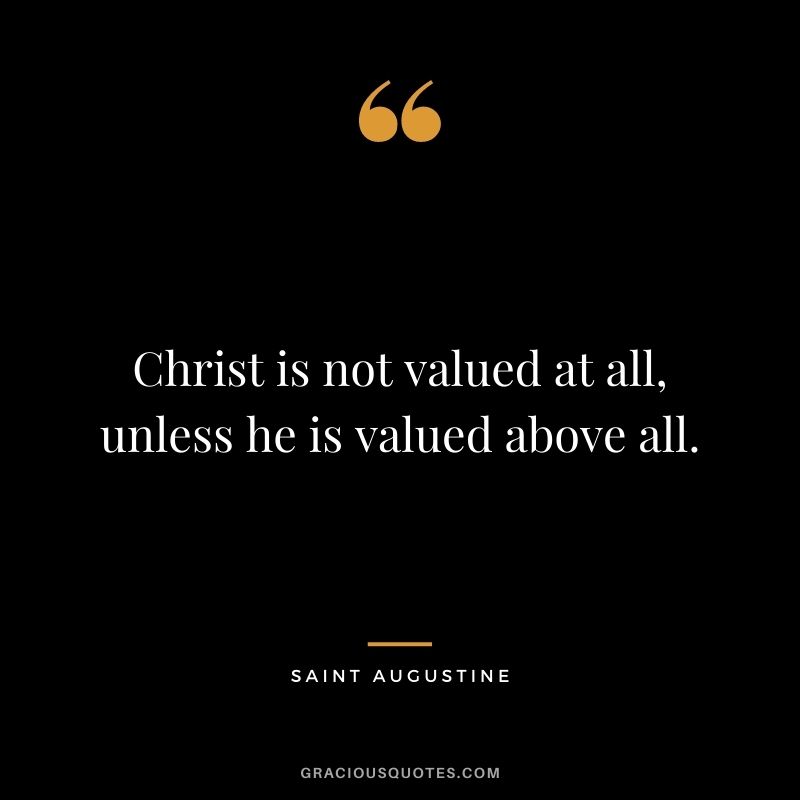 Christ is not valued at all, unless he is valued above all.