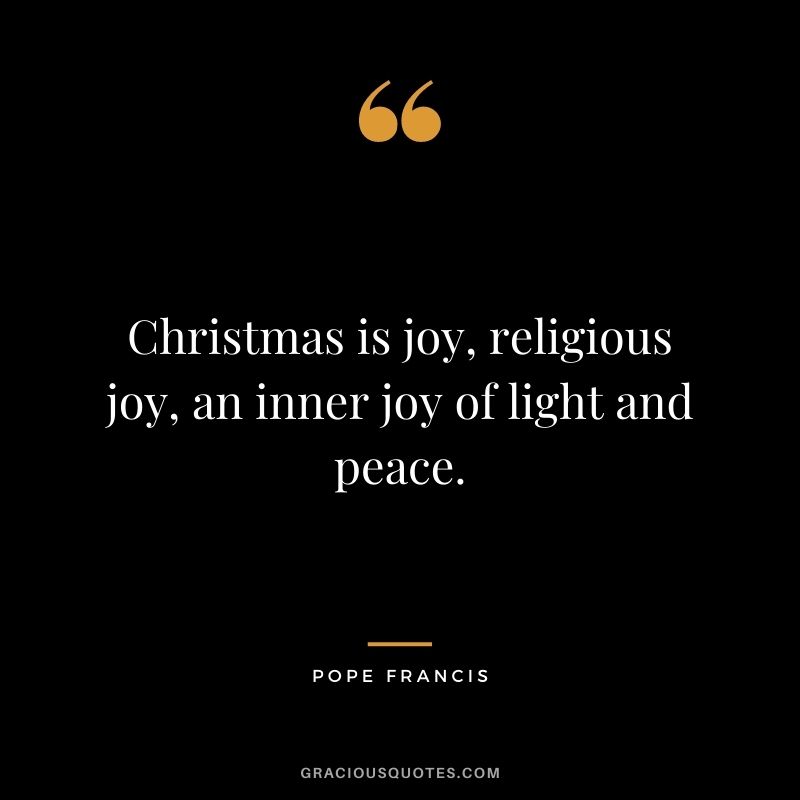 Christmas is joy, religious joy, an inner joy of light and peace.