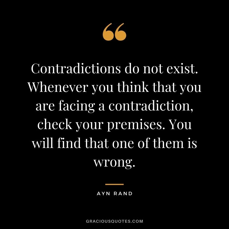 Contradictions do not exist. Whenever you think that you are facing a contradiction, check your premises. You will find that one of them is wrong.