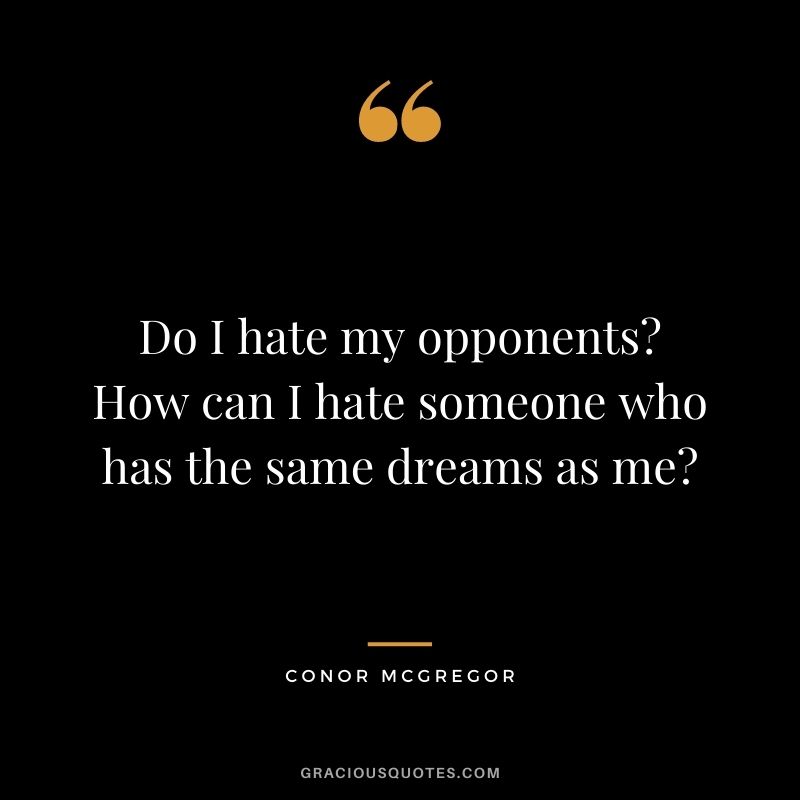 Do I hate my opponents? How can I hate someone who has the same dreams as me?
