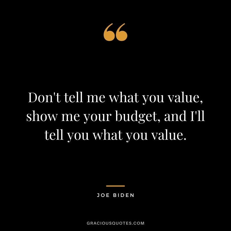 Don't tell me what you value, show me your budget, and I'll tell you what you value.