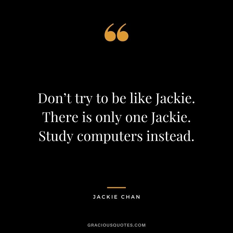 Don’t try to be like Jackie. There is only one Jackie. Study computers instead.