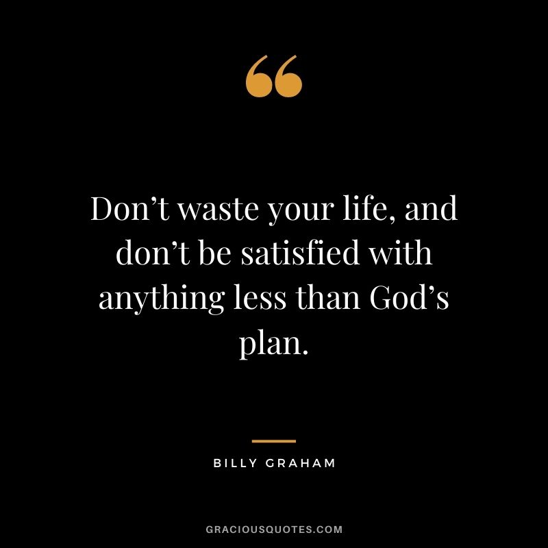 Don’t waste your life, and don’t be satisfied with anything less than God’s plan.
