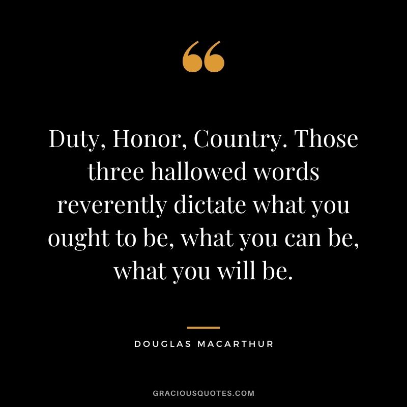 Duty, Honor, Country. Those three hallowed words reverently dictate what you ought to be, what you can be, what you will be.